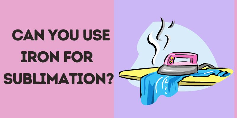 can you use an iron for sublimation?